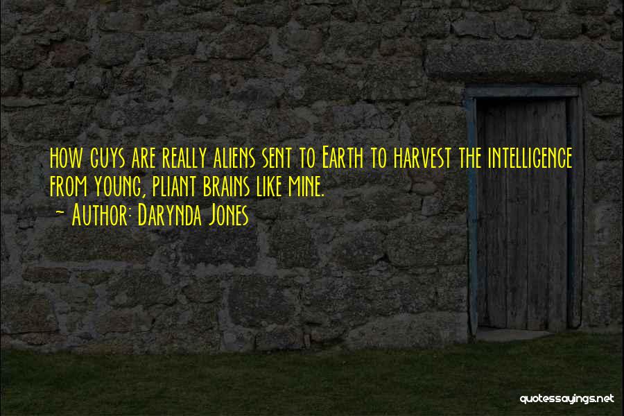 Darynda Jones Quotes: How Guys Are Really Aliens Sent To Earth To Harvest The Intelligence From Young, Pliant Brains Like Mine.