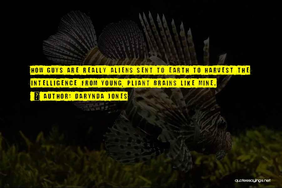 Darynda Jones Quotes: How Guys Are Really Aliens Sent To Earth To Harvest The Intelligence From Young, Pliant Brains Like Mine.
