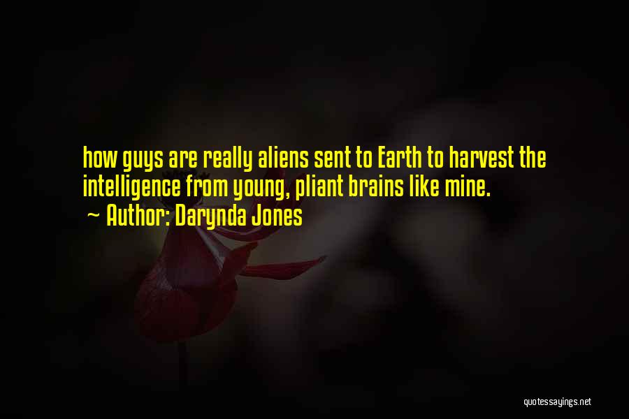 Darynda Jones Quotes: How Guys Are Really Aliens Sent To Earth To Harvest The Intelligence From Young, Pliant Brains Like Mine.