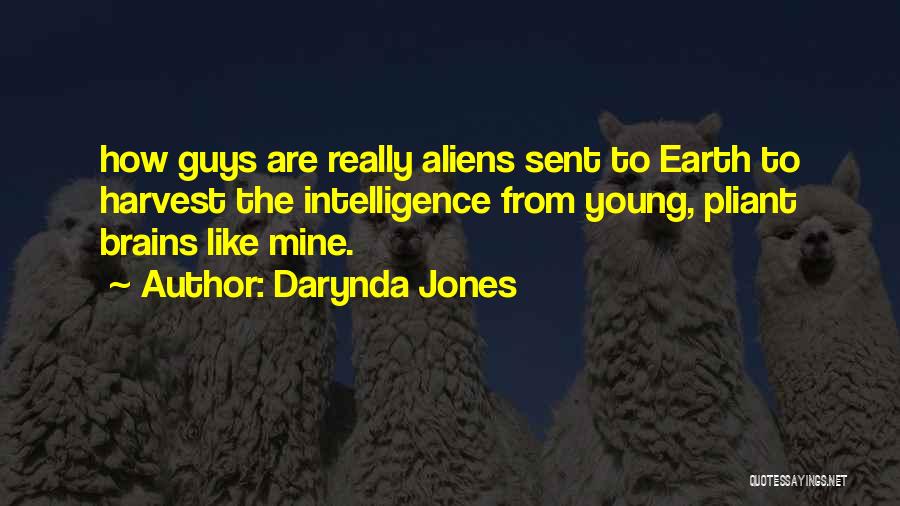 Darynda Jones Quotes: How Guys Are Really Aliens Sent To Earth To Harvest The Intelligence From Young, Pliant Brains Like Mine.