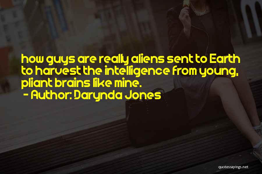 Darynda Jones Quotes: How Guys Are Really Aliens Sent To Earth To Harvest The Intelligence From Young, Pliant Brains Like Mine.