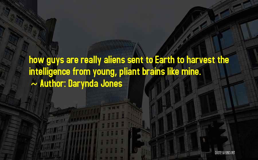 Darynda Jones Quotes: How Guys Are Really Aliens Sent To Earth To Harvest The Intelligence From Young, Pliant Brains Like Mine.