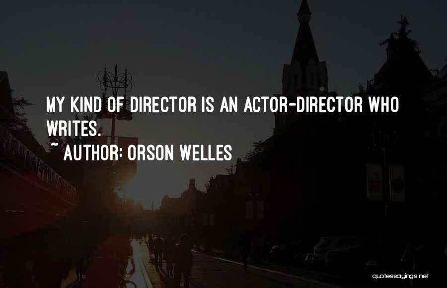 Orson Welles Quotes: My Kind Of Director Is An Actor-director Who Writes.