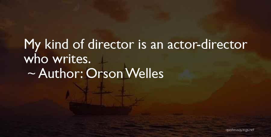 Orson Welles Quotes: My Kind Of Director Is An Actor-director Who Writes.