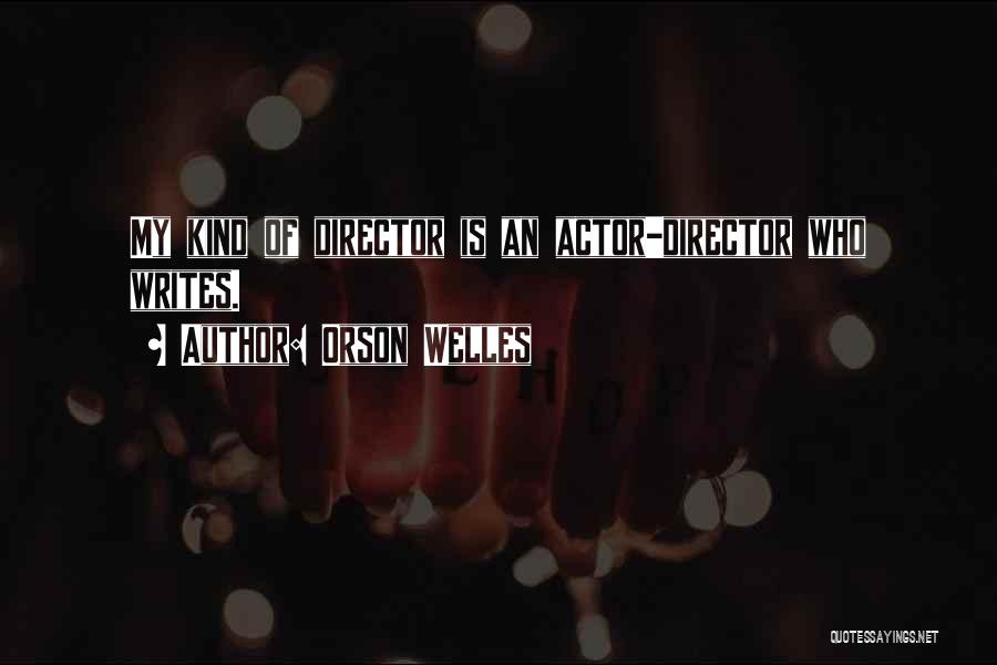 Orson Welles Quotes: My Kind Of Director Is An Actor-director Who Writes.