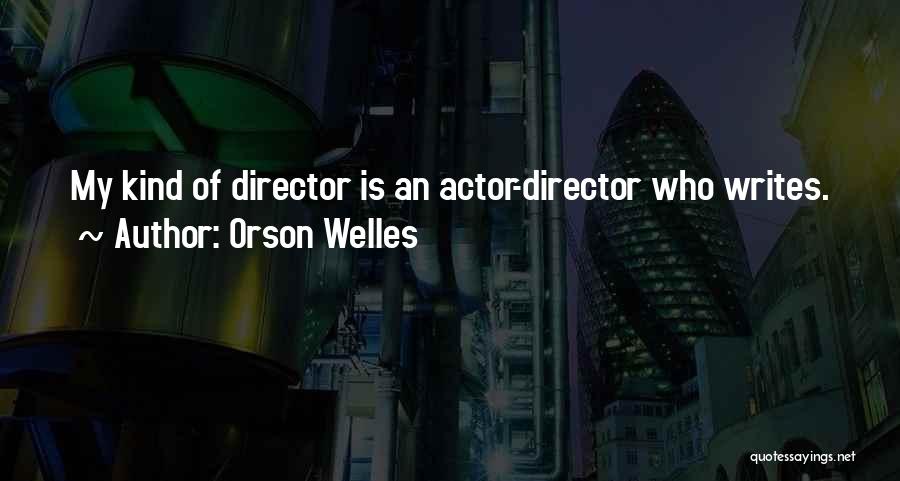 Orson Welles Quotes: My Kind Of Director Is An Actor-director Who Writes.