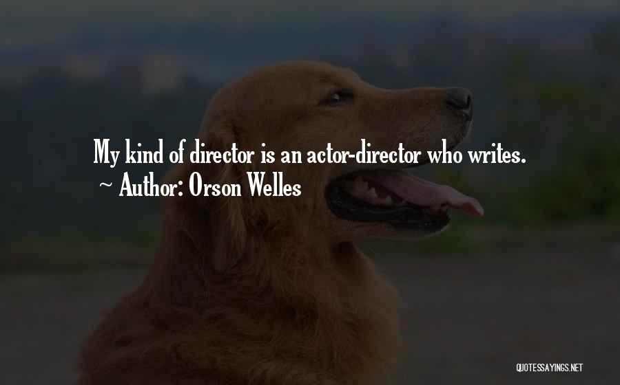 Orson Welles Quotes: My Kind Of Director Is An Actor-director Who Writes.