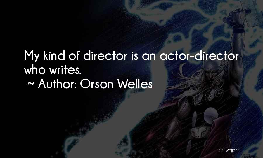Orson Welles Quotes: My Kind Of Director Is An Actor-director Who Writes.