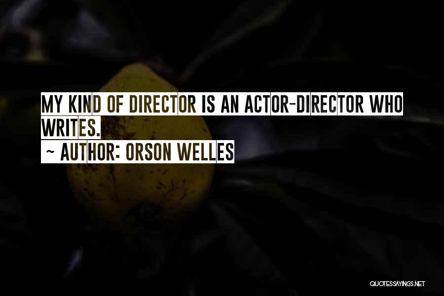 Orson Welles Quotes: My Kind Of Director Is An Actor-director Who Writes.