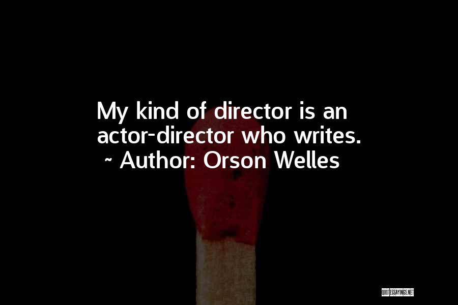 Orson Welles Quotes: My Kind Of Director Is An Actor-director Who Writes.