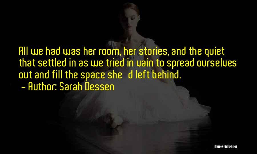 Sarah Dessen Quotes: All We Had Was Her Room, Her Stories, And The Quiet That Settled In As We Tried In Vain To