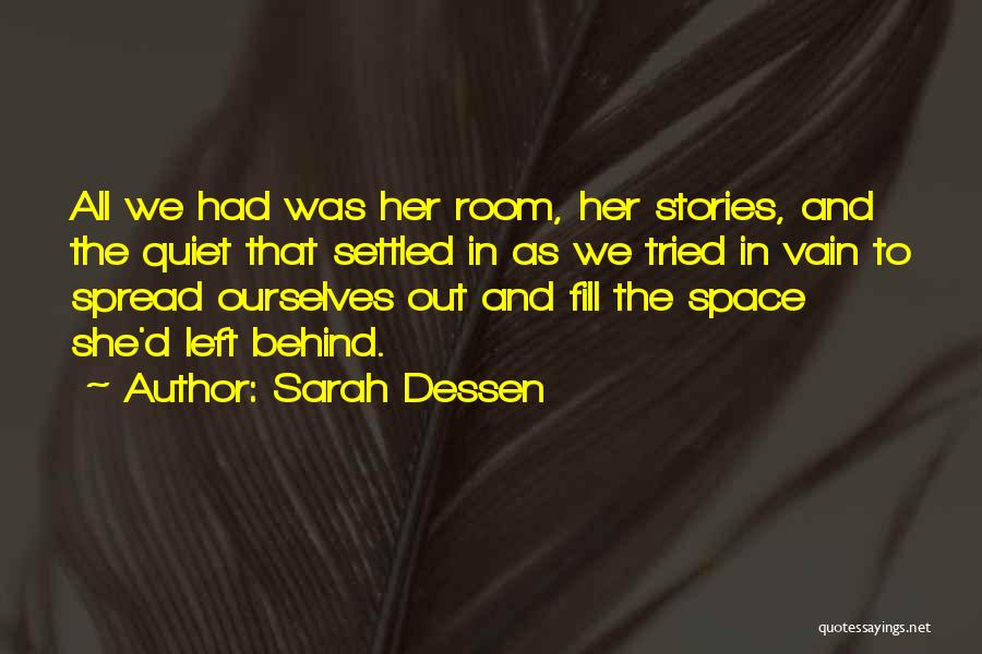 Sarah Dessen Quotes: All We Had Was Her Room, Her Stories, And The Quiet That Settled In As We Tried In Vain To