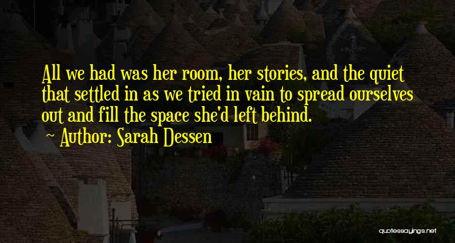 Sarah Dessen Quotes: All We Had Was Her Room, Her Stories, And The Quiet That Settled In As We Tried In Vain To