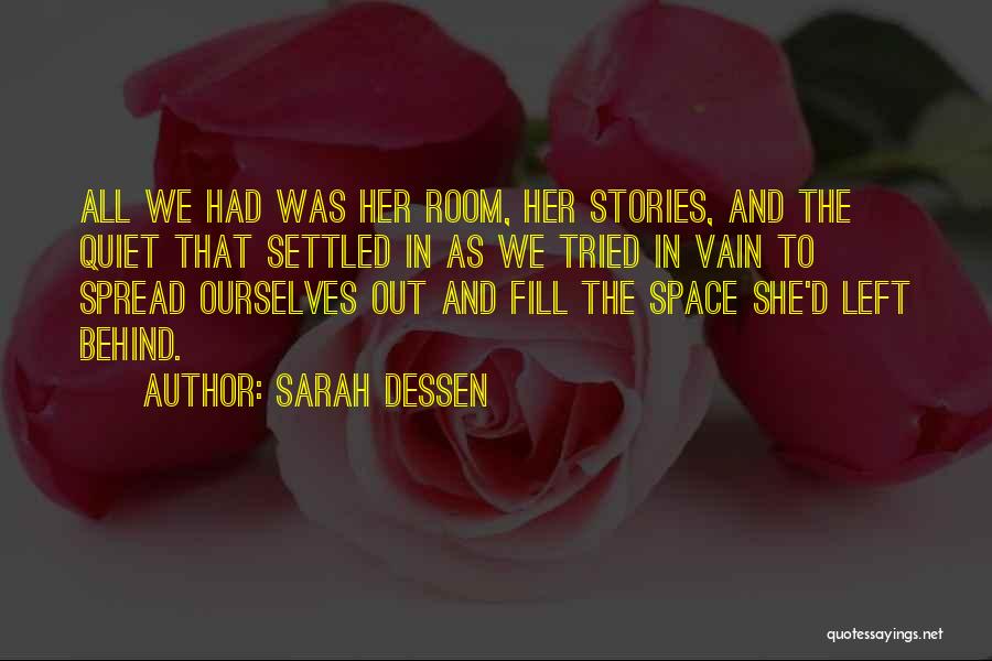 Sarah Dessen Quotes: All We Had Was Her Room, Her Stories, And The Quiet That Settled In As We Tried In Vain To