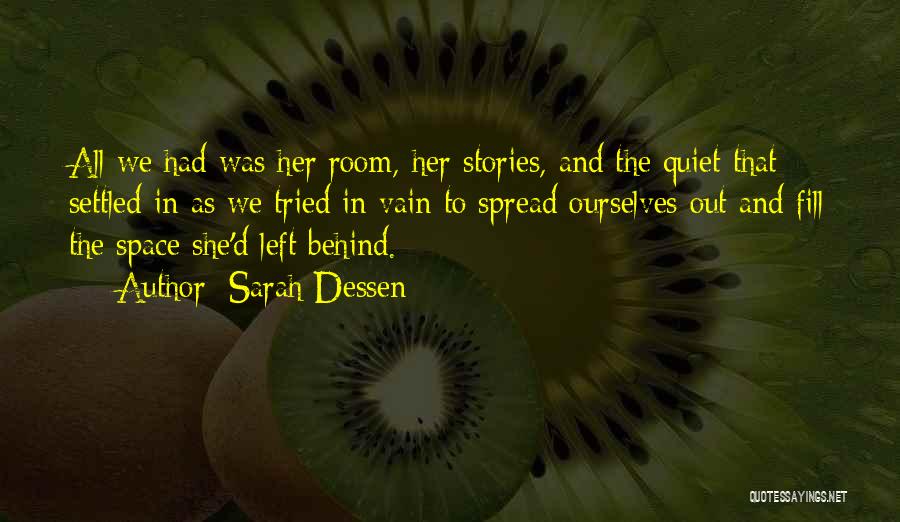 Sarah Dessen Quotes: All We Had Was Her Room, Her Stories, And The Quiet That Settled In As We Tried In Vain To