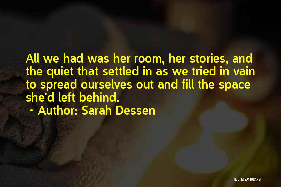 Sarah Dessen Quotes: All We Had Was Her Room, Her Stories, And The Quiet That Settled In As We Tried In Vain To