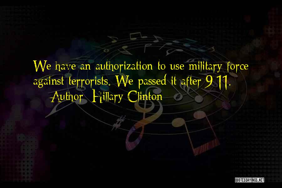 Hillary Clinton Quotes: We Have An Authorization To Use Military Force Against Terrorists. We Passed It After 9/11.