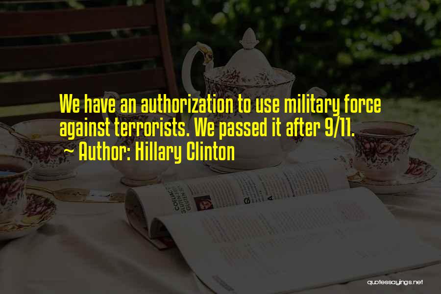 Hillary Clinton Quotes: We Have An Authorization To Use Military Force Against Terrorists. We Passed It After 9/11.