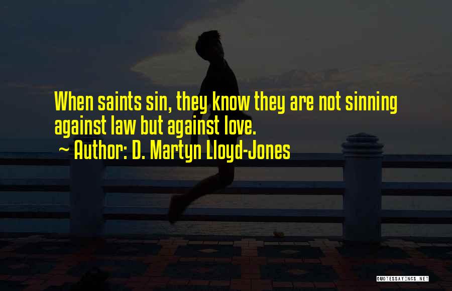 D. Martyn Lloyd-Jones Quotes: When Saints Sin, They Know They Are Not Sinning Against Law But Against Love.