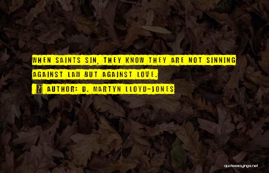 D. Martyn Lloyd-Jones Quotes: When Saints Sin, They Know They Are Not Sinning Against Law But Against Love.