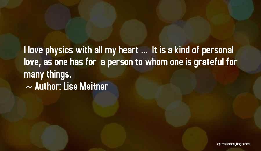 Lise Meitner Quotes: I Love Physics With All My Heart ... It Is A Kind Of Personal Love, As One Has For A