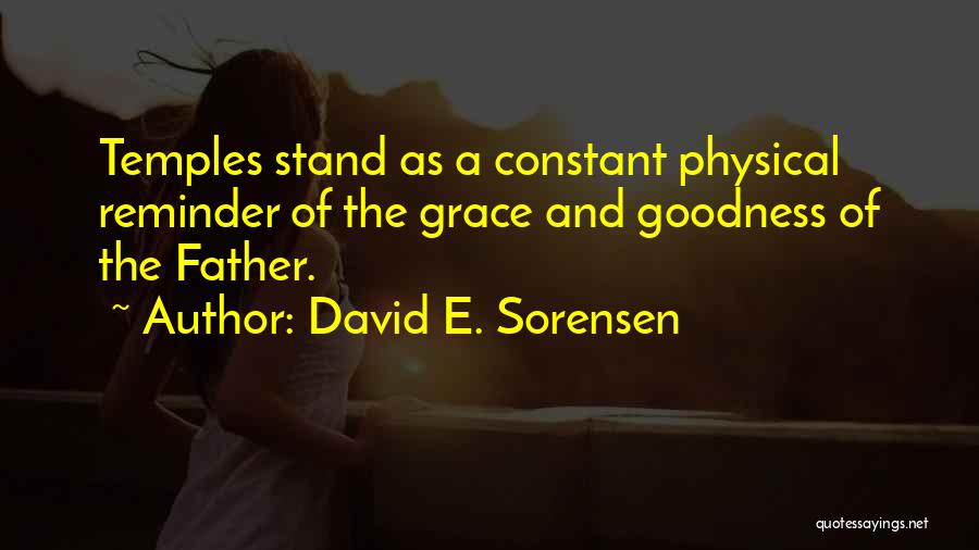 David E. Sorensen Quotes: Temples Stand As A Constant Physical Reminder Of The Grace And Goodness Of The Father.