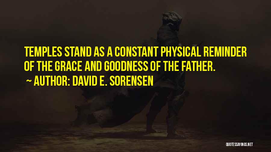 David E. Sorensen Quotes: Temples Stand As A Constant Physical Reminder Of The Grace And Goodness Of The Father.