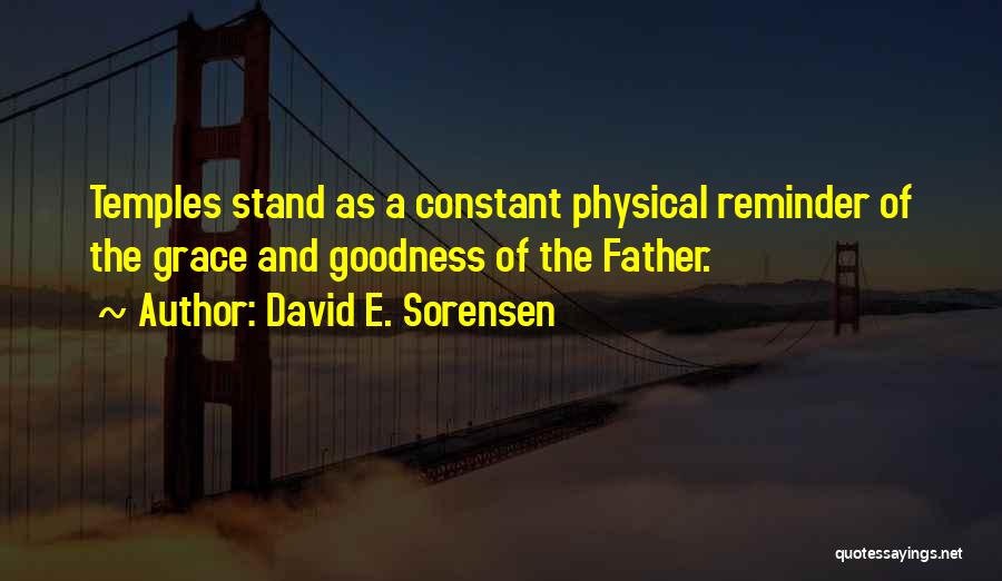 David E. Sorensen Quotes: Temples Stand As A Constant Physical Reminder Of The Grace And Goodness Of The Father.