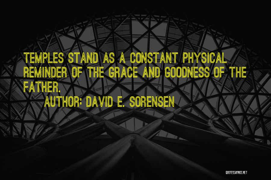 David E. Sorensen Quotes: Temples Stand As A Constant Physical Reminder Of The Grace And Goodness Of The Father.