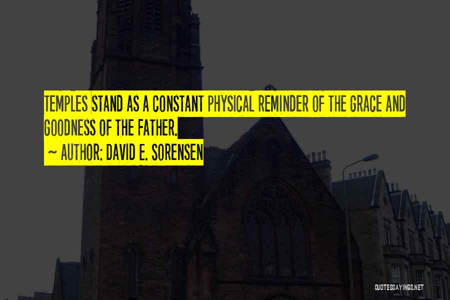 David E. Sorensen Quotes: Temples Stand As A Constant Physical Reminder Of The Grace And Goodness Of The Father.