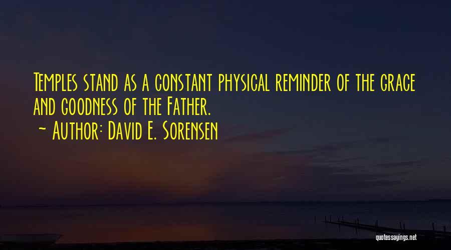 David E. Sorensen Quotes: Temples Stand As A Constant Physical Reminder Of The Grace And Goodness Of The Father.