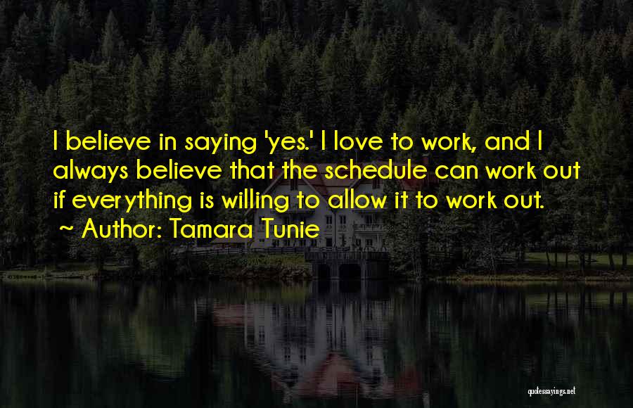 Tamara Tunie Quotes: I Believe In Saying 'yes.' I Love To Work, And I Always Believe That The Schedule Can Work Out If