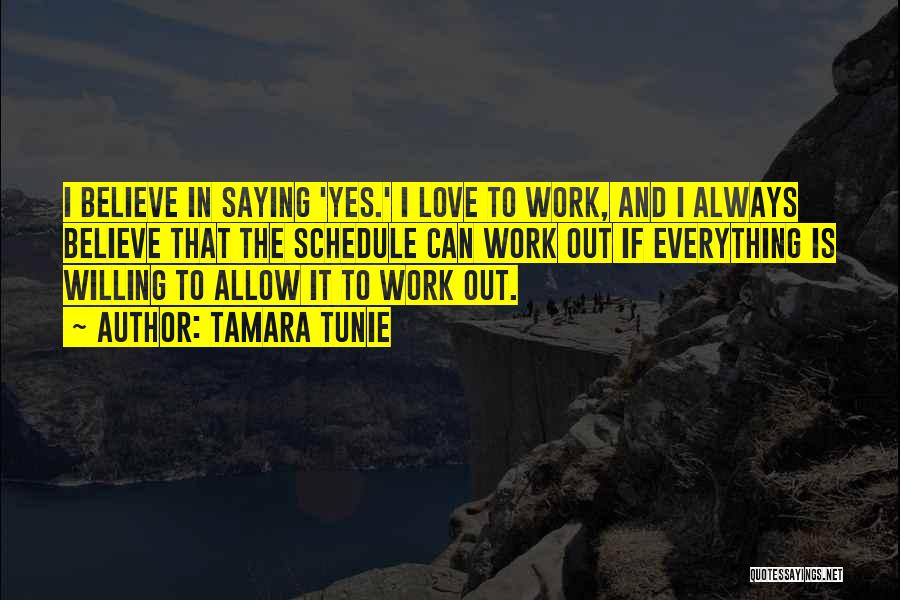 Tamara Tunie Quotes: I Believe In Saying 'yes.' I Love To Work, And I Always Believe That The Schedule Can Work Out If