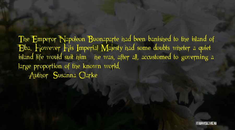 Susanna Clarke Quotes: The Emperor Napoleon Buonaparte Had Been Banished To The Island Of Elba. However His Imperial Majesty Had Some Doubts Wheter