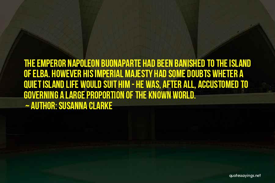 Susanna Clarke Quotes: The Emperor Napoleon Buonaparte Had Been Banished To The Island Of Elba. However His Imperial Majesty Had Some Doubts Wheter