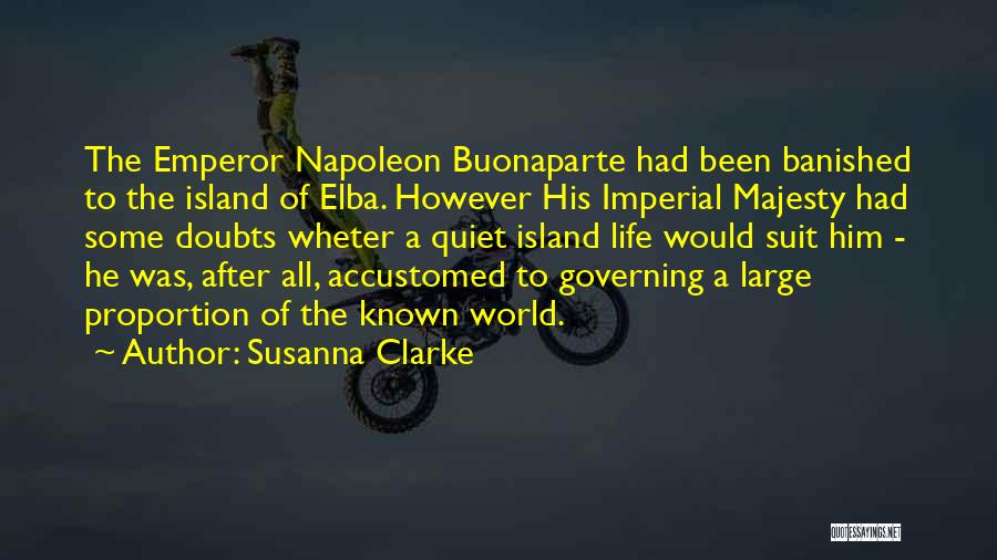 Susanna Clarke Quotes: The Emperor Napoleon Buonaparte Had Been Banished To The Island Of Elba. However His Imperial Majesty Had Some Doubts Wheter