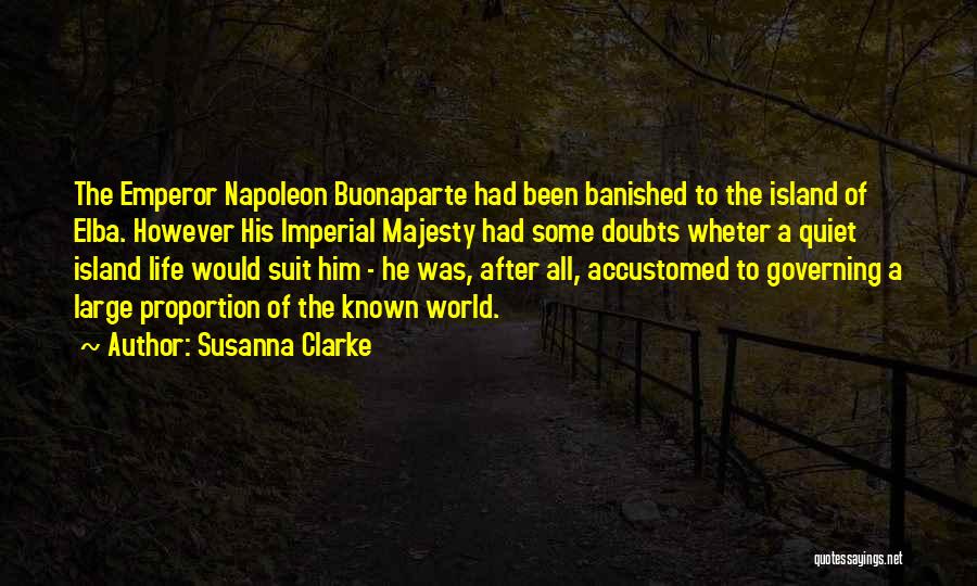 Susanna Clarke Quotes: The Emperor Napoleon Buonaparte Had Been Banished To The Island Of Elba. However His Imperial Majesty Had Some Doubts Wheter