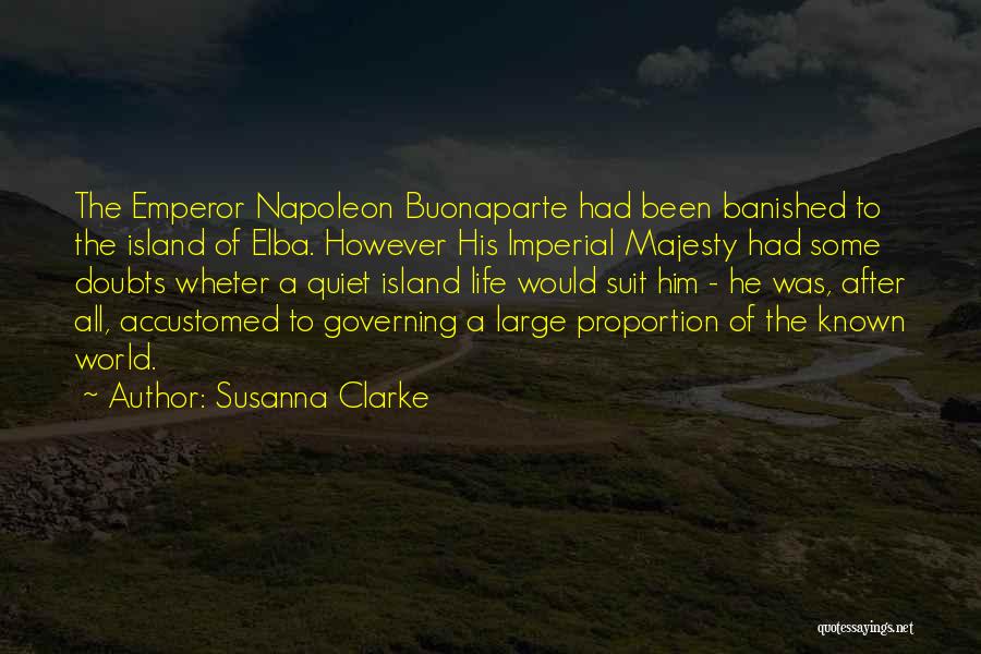Susanna Clarke Quotes: The Emperor Napoleon Buonaparte Had Been Banished To The Island Of Elba. However His Imperial Majesty Had Some Doubts Wheter