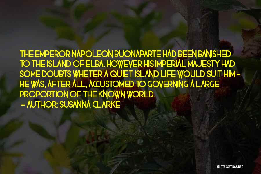 Susanna Clarke Quotes: The Emperor Napoleon Buonaparte Had Been Banished To The Island Of Elba. However His Imperial Majesty Had Some Doubts Wheter