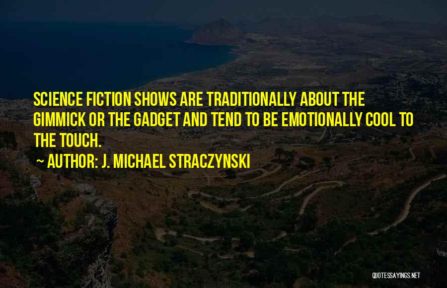 J. Michael Straczynski Quotes: Science Fiction Shows Are Traditionally About The Gimmick Or The Gadget And Tend To Be Emotionally Cool To The Touch.