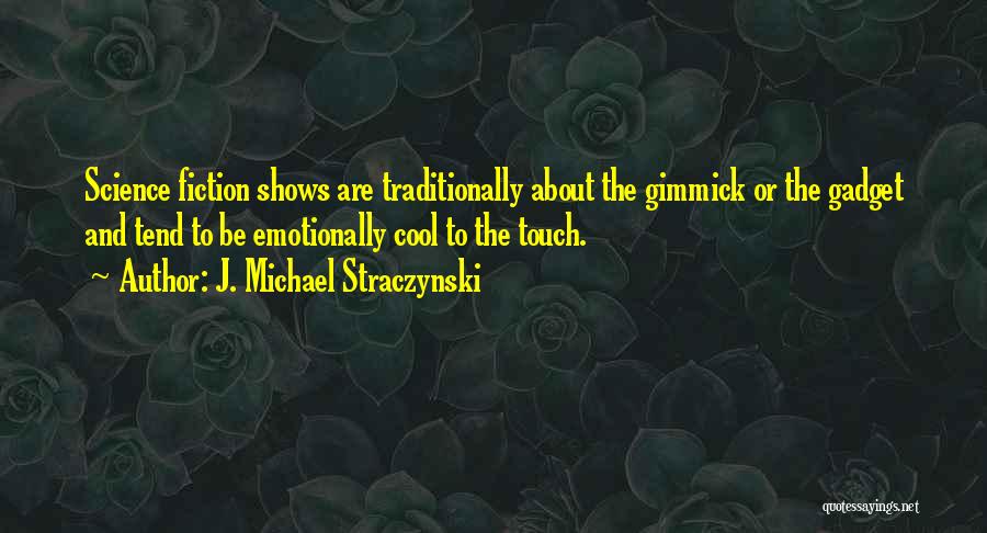 J. Michael Straczynski Quotes: Science Fiction Shows Are Traditionally About The Gimmick Or The Gadget And Tend To Be Emotionally Cool To The Touch.