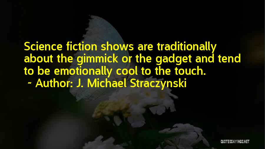 J. Michael Straczynski Quotes: Science Fiction Shows Are Traditionally About The Gimmick Or The Gadget And Tend To Be Emotionally Cool To The Touch.