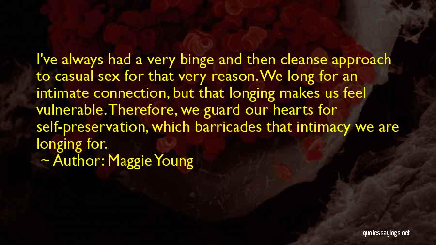 Maggie Young Quotes: I've Always Had A Very Binge And Then Cleanse Approach To Casual Sex For That Very Reason. We Long For