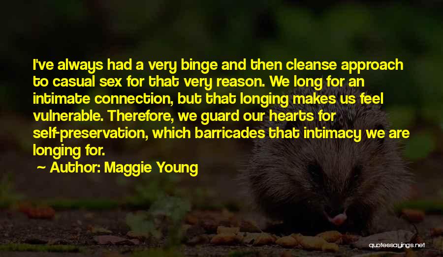 Maggie Young Quotes: I've Always Had A Very Binge And Then Cleanse Approach To Casual Sex For That Very Reason. We Long For