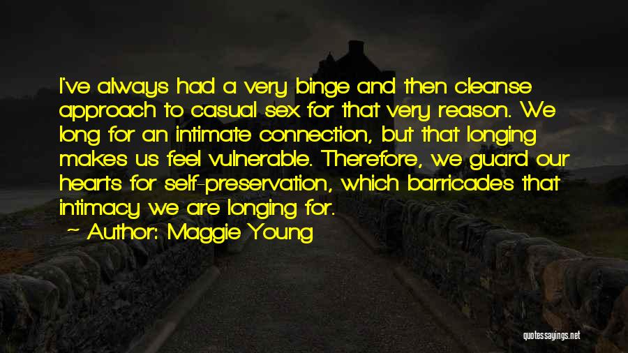 Maggie Young Quotes: I've Always Had A Very Binge And Then Cleanse Approach To Casual Sex For That Very Reason. We Long For