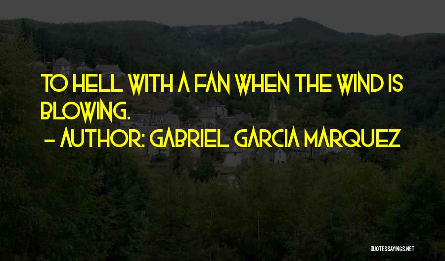 Gabriel Garcia Marquez Quotes: To Hell With A Fan When The Wind Is Blowing.