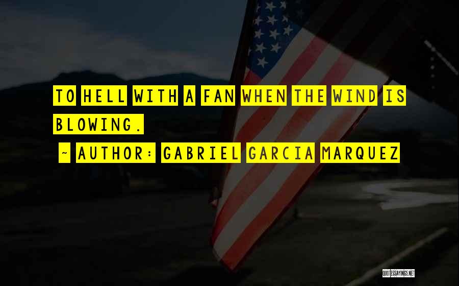 Gabriel Garcia Marquez Quotes: To Hell With A Fan When The Wind Is Blowing.
