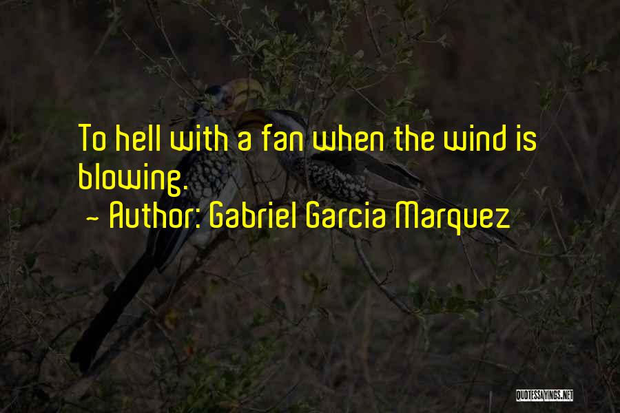 Gabriel Garcia Marquez Quotes: To Hell With A Fan When The Wind Is Blowing.