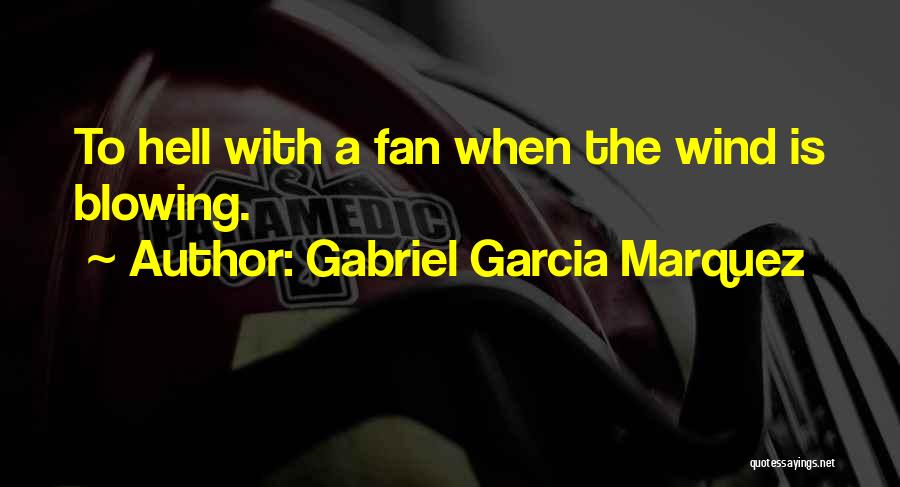Gabriel Garcia Marquez Quotes: To Hell With A Fan When The Wind Is Blowing.