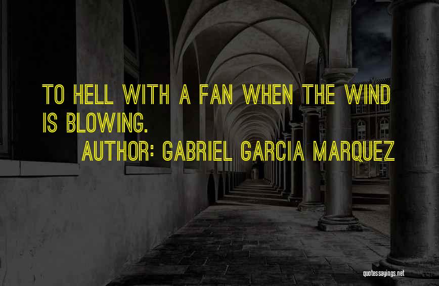 Gabriel Garcia Marquez Quotes: To Hell With A Fan When The Wind Is Blowing.